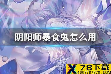 《阴阳师》暴食鬼在哪怎么喂 暴食鬼功能介绍
