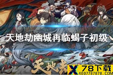 《天地劫幽城再临》蝎子初级怎么通关 蝎子初级通关攻略