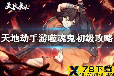 《天地劫幽城再临》噬魂鬼初级怎么通关 噬魂鬼初级通关攻略