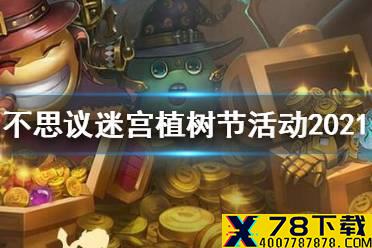 《不思议迷宫》植树节活动2021 2021植树节活动攻略