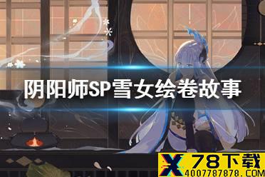 《阴阳师》SP雪女追忆绘卷一览 新SP式神蝉冰雪女绘卷故事汇总