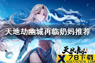 《天地劫幽城再临》奶妈选什么 奶妈角色推荐