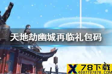 《天地劫幽城再临》礼包码是多少 礼包码介绍2021