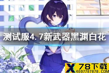 《崩坏3》测试服4.7新武器黑渊白花 v4.7新武器黑渊白花介绍