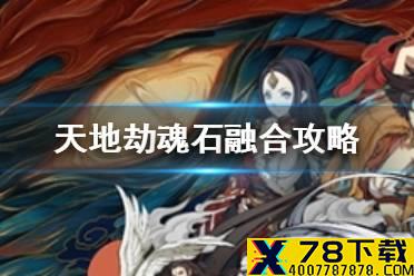 《天地劫》魂石融合攻略 魂石怎么融合