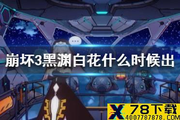 《崩坏3》黑渊白花什么时候出 黑渊白花上线时间介绍