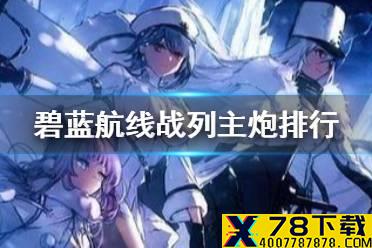 《碧蓝航线》战列主炮排行2021 战列主炮选择攻略