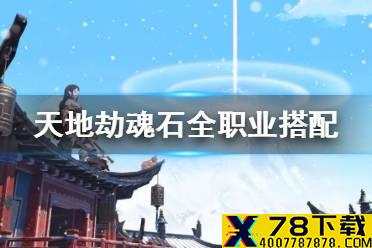 《天地劫》魂石搭配攻略 魂石全职业搭配推荐