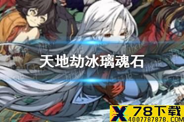 《天地劫》冰璃魂石怎么搭配 冰璃魂石搭配攻略