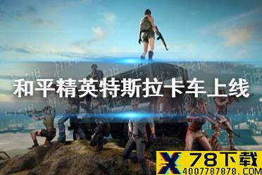 《和平精英》特斯拉卡车什么时候出 特斯拉卡车上线时间预测