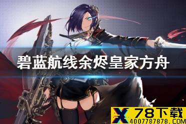 《碧蓝航线》余烬皇家方舟介绍 Meta皇家方舟怎么获得