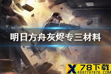 《明日方舟》灰烬专三材料 ash精二专精材料需求一览