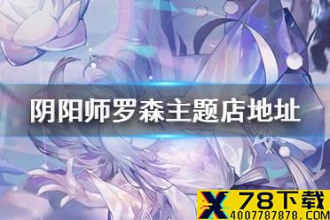 《阴阳师》罗森联动主题店在哪 罗森阴阳师联动主题店地址