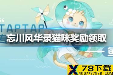 《忘川风华录》预约猫咪奖励怎么领取 预约猫咪奖励领取方法