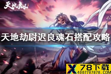 《天地劫》尉迟良魂石搭配攻略 尉迟良魂石怎么搭配
