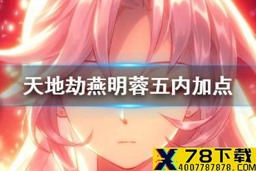 《天地劫》燕明蓉五内加点推荐 燕明蓉五内怎么加点