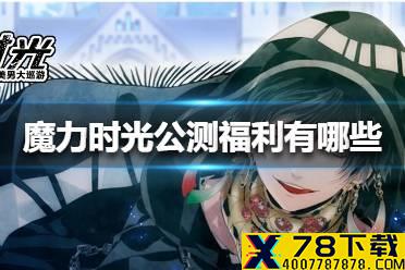 《魔力时光》公测福利有哪些 公测福利一览