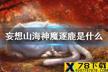 《妄想山海》神魔逐鹿是什么 神魔逐鹿活动介绍