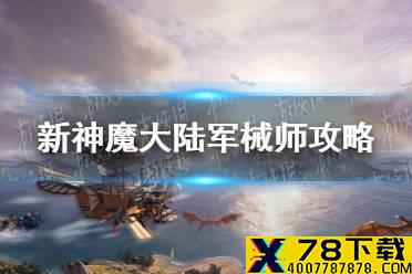 《新神魔大陆》军械师怎么玩 极限召唤流军械师玩法攻略
