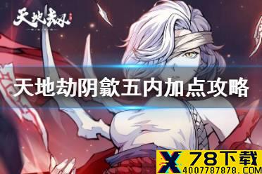 《天地劫》阴歙五内加点攻略 阴歙五内怎么加点