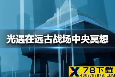 《光遇》在远古战场中央冥想在哪里 在远古战场中央冥想位置介绍