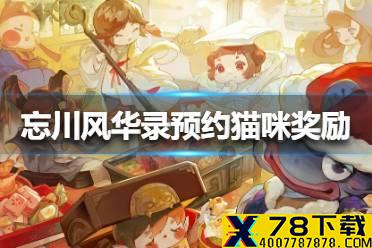 《忘川风华录》预约猫咪奖励怎么样 预约猫咪奖励一览