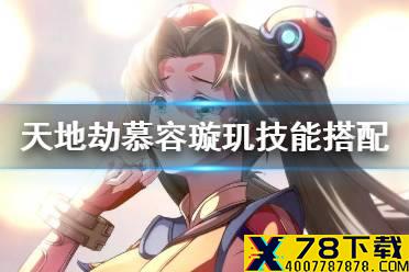 《天地劫》慕容璇玑技能搭配攻略 慕容璇玑技能怎么搭配