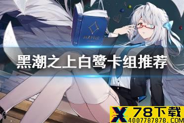 《黑潮之上》白鹭卡组怎么搭配 白鹭卡组搭配推荐