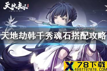 《天地劫》韩千秀魂石搭配攻略 韩千秀魂石选什么