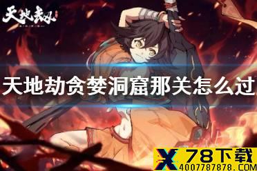 《天地劫》贪婪洞窟那关怎么过 贪婪洞窟过关技巧分享