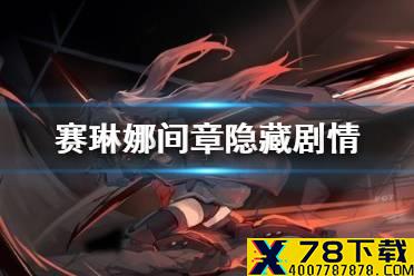 《战双帕弥什》赛琳娜间章隐藏剧情 赛琳娜隐藏剧情开启方法
