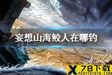 《妄想山海》鲛人在哪钓 钓人鱼位置介绍