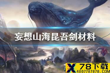 《妄想山海》昆吾剑材料 昆吾剑制作材料介绍