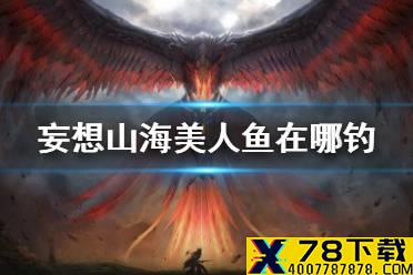 《妄想山海》美人鱼在哪钓 鲛人垂钓点介绍