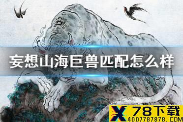 《妄想山海》巨兽匹配怎么样 巨兽匹配玩法介绍