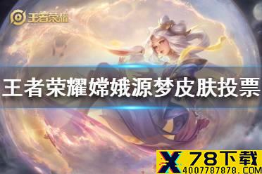 《王者荣耀》嫦娥皮肤设大赛最终投票在哪 嫦娥源梦皮肤投票地址