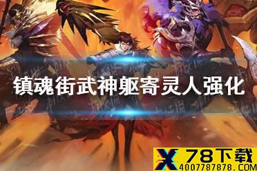 《镇魂街武神躯》寄灵人怎么强化 寄灵人强化升星攻略