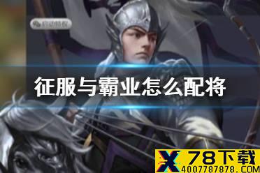 《征服与霸业》怎么配将 配将技巧攻略