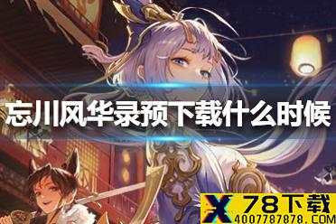 《忘川风华录》预下载什么时候 tap开放预下载