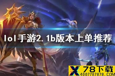 《英雄联盟手游》2.1b版本上单玩什么 2.1b版本上单推荐
