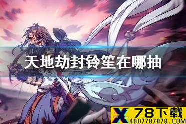 《天地劫》封铃笙在哪抽 封铃笙抽哪个池