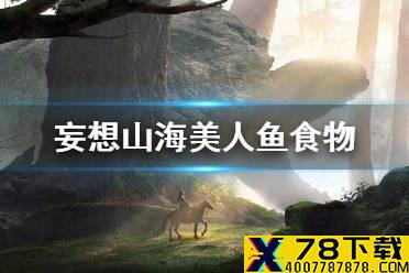 《妄想山海》美人鱼食物 美人鱼吃什么介绍