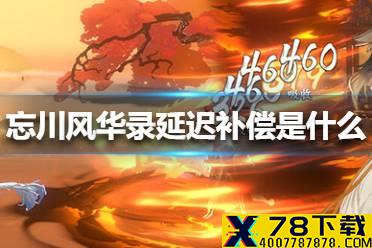 《忘川风华录》延迟补偿是什么 延迟补偿公告介绍
