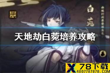 《天地劫》白菀培养攻略 白苑怎么培养