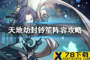 《天地劫》封铃笙阵容攻略 封铃笙搭配什么阵容