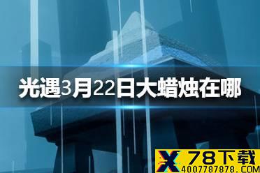《光遇》3.22大蜡烛在哪 3月22日大蜡烛位置