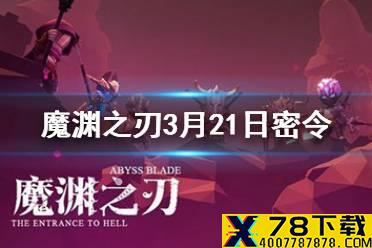 《魔渊之刃》3月21日密令是什么 3月21日密令一览