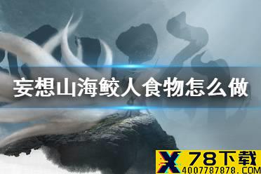 《妄想山海》鲛人食物怎么做 人鱼食物大全