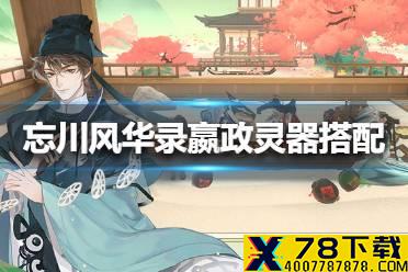 《忘川风华录》嬴政灵器怎么搭配 嬴政灵器搭配攻略