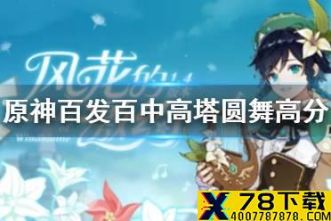 《原神手游》百发百中高塔圆舞高分攻略 百发百中高塔圆舞怎么拿高分